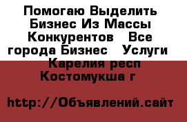  Помогаю Выделить Бизнес Из Массы Конкурентов - Все города Бизнес » Услуги   . Карелия респ.,Костомукша г.